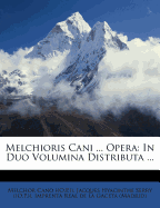 Melchioris Cani ... Opera: In Duo Volumina Distributa ......