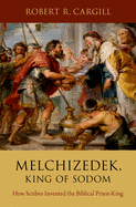 Melchizedek, King of Sodom: How Scribes Invented the Biblical Priest-King