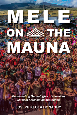 Mele on the Mauna: Perpetuating Genealogies of Hawaiian Musical Activism on Maunakea - Donaghy, Joseph Keola