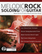 Melodic Rock Soloing for Guitar: Master the Art of Creative, Musical, Lead Guitar Playing