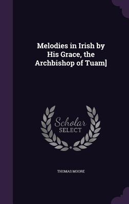 Melodies in Irish by His Grace, the Archbishop of Tuam] - Moore, Thomas, MD