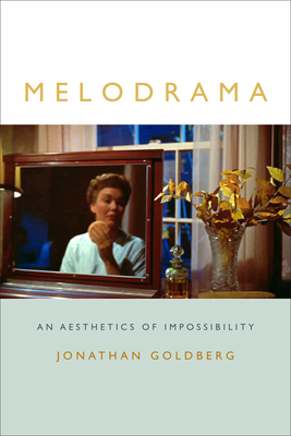 Melodrama: An Aesthetics of Impossibility - Goldberg, Jonathan, Professor