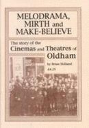 Melodrama, Mirth and Make-Believe: Story of the Cinema and Theatres of Oldham - Holland, Brian