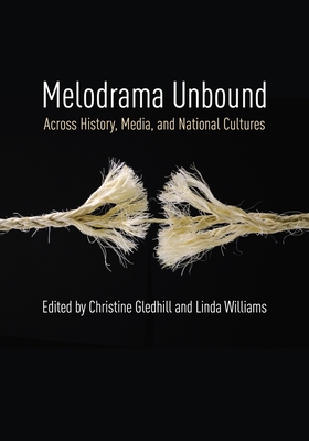 Melodrama Unbound: Across History, Media, and National Cultures - Gledhill, Christine (Editor), and Williams, Linda (Editor)