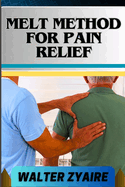 Melt Method for Pain Relief: A Complete Guide For Unlocking The Body's Healing Wisdom And Effective Approach To Pain Management