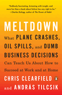 Meltdown: What Plane Crashes, Oil Spills, and Dumb Business Decisions Can Teach Us about How to Succeed at Work and at Home