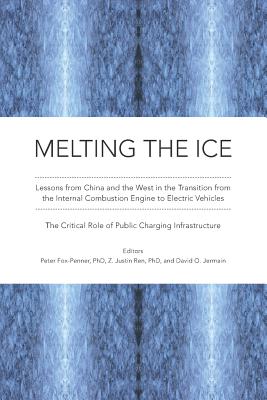 Melting the Ice: Lessons from China and the West in the Transition to Electric Vehicles: The Critical Role of Public Charging Infrastructure - Fox-Penner, Peter (Editor), and Jermain, David O (Editor), and Ren, Z Justin