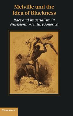 Melville and the Idea of Blackness: Race and Imperialism in Nineteenth-Century America - Freeburg, Christopher