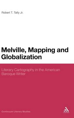 Melville, Mapping and Globalization: Literary Cartography in the American Baroque Writer - Jr, Robert T Tally