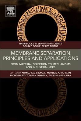 Membrane Separation Principles and Applications: From Material Selection to Mechanisms and Industrial Uses - Ismail, Ahmad Fauzi (Editor), and Rahman, Mukhlis A., PhD (Editor), and Othman, Mohd Hafiz Dzarfan, PhD (Editor)