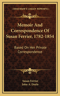 Memoir and Correspondence of Susan Ferrier, 1782-1854; Based on Her Private Correspondence in the Possession Of, and Collected By, Her Grandnephew, Jo