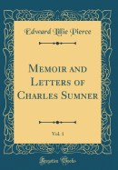 Memoir and Letters of Charles Sumner, Vol. 1 (Classic Reprint)