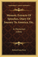 Memoir, Extracts of Speeches, Diary of Journey to America, Etc.: In Memoriam (1866)