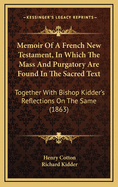 Memoir of a French New Testament, in Which the Mass and Purgatory Are Found in the Sacred Text; Together with Bishop Kidder's "Reflections" on the Same