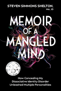 Memoir of a Mangled Mind: How Concealing My Dissociative Identity Disorder Unleashed Multiple Personalities