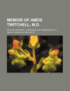 Memoir Of Amos Twitchell, M.d.: With An Appendix, Containing His Addresses, Etc