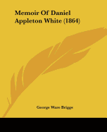 Memoir Of Daniel Appleton White (1864)