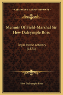 Memoir of Field-Marshal Sir Hew Dalrymple Ross: Royal Horse Artillery (1871)