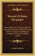 Memoir of James MacGregor: With Notices of the Colonization of the Lower Provinces of British America, and of the Social and Religious Condition of the Early Settlers (1859)