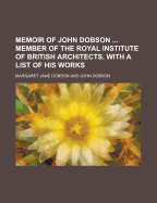 Memoir of John Dobson ... Member of the Royal Institute of British Architects. with a List of His Works