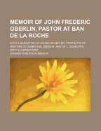 Memoir of John Frederic Oberlin, Pastor at Ban de La Roche: With a Narrative of Louisa Schepler, Portraits of Pastors Stouber and Oberlin, and of L. Schelper, with Illustrations