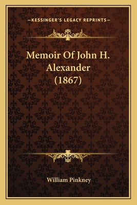 Memoir Of John H. Alexander (1867) - Pinkney, William