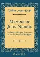 Memoir of John Nichol: Professor of English Literature in the University of Glasgow (Classic Reprint)