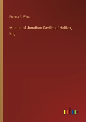 Memoir of Jonathan Saville; of Halifax, Eng. - West, Francis a