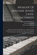 Memoir Of Madame Jenny Lind-goldschmidt: Her Early Art-life And Dramatic Career, 1820-1851 From Original Documents, Letters, Ms. Diaries, &c., Collected By Mr. Otto Goldschmidt / [by] Henry Scott Holland ... And W. S. Rockstro ... With Portraits,