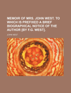 Memoir of Mrs. John West. to Which Is Prefixed a Brief Biographical Notice of the Author by F.G. West
