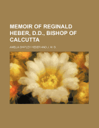 Memoir of Reginald Heber, D.D., Bishop of Calcutta