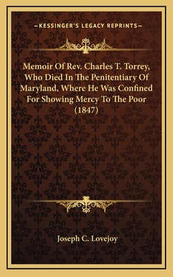 Memoir of REV. Charles T. Torrey, Who Died in the Penitentiary of Maryland, Where He Was Confined for Showing Mercy to the Poor (1847) - Lovejoy, Joseph C