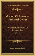 Memoir Of Reverend Nathaniel Colver: With Lectures, Plans Of Sermons, Etc. (1873)