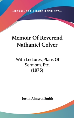 Memoir of Reverend Nathaniel Colver: With Lectures, Plans of Sermons, Etc. (1873) - Smith, Justin Almerin