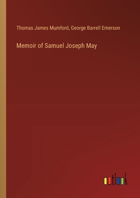 Memoir of Samuel Joseph May - Mumford, Thomas James, and Emerson, George Barrell