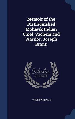 Memoir of the Distinguished Mohawk Indian Chief, Sachem and Warrior, Joseph Brant; - Palmer, William E