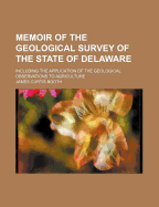 Memoir of the Geological Survey of the State of Delaware: Including the Application of the Geological Observations to Agriculture (Classic Reprint)