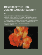 Memoir of the Hon. Josiah Gardner Abbott ...: Read Before the Old Residents' Historical Association of the City of Lowell, November 24, 1891 ... with the Proceedings of the Bar on the Occasion of Judge Abbott's Death, and His Draft of an Address for