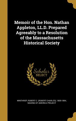 Memoir of the Hon. Nathan Appleton, LL.D. Prepared Agreeably to a Resolution of the Massachusetts Historical Society - Winthrop, Robert C (Robert Charles) 18 (Creator), and Making of America Project (Creator)