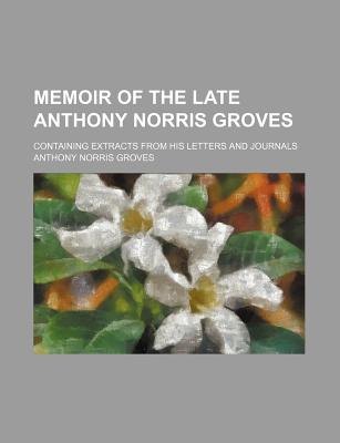 Memoir of the Late Anthony Norris Groves: Containing Extracts from His Letters and Journals - Groves, Anthony Norris (Creator)