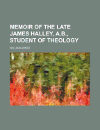 Memoir of the Late James Halley, A.B., Student of Theology