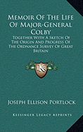 Memoir Of The Life Of Major-General Colby: Together With A Sketch Of The Origin And Progress Of The Ordnance Survey Of Great Britain