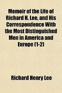 Memoir of the Life of Richard H. Lee, and His Correspondence with the Most Distinguished Men in America and Europe, Volumes 1-2