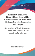Memoir Of The Life Of Richard Henry Lee And His Correspondence With The Most Distinguished Men In America And Europe: Illustrative Of Their Characters And Of The Events Of The American Revolution