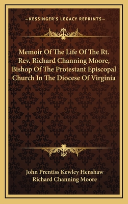 Memoir of the Life of the Rt. REV. Richard Channing Moore, Bishop of the Protestant Episcopal Church in the Diocese of Virginia - Henshaw, John Prentiss Kewley, and Moore, Richard Channing