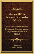 Memoir of the Reverend Alexander Waugh: With Selections from His Epistolary Correspondence, Pulpit Recollections, Etc. (1839)