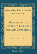 Memoir of the Reverend Octavius Pickard-Cambridge (Classic Reprint)