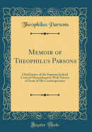 Memoir of Theophilus Parsons: Chief Justice of the Supreme Judicial Court of Massachusetts; With Notices of Some of His Contemporaries (Classic Reprint)