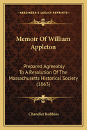 Memoir of William Appleton: Prepared Agreeably to a Resolution of the Massachusetts Historical Society (1863)