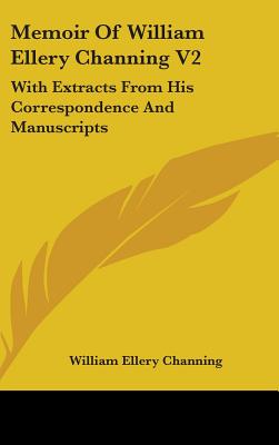 Memoir Of William Ellery Channing V2: With Extracts From His Correspondence And Manuscripts - Channing, William Ellery, Dr.